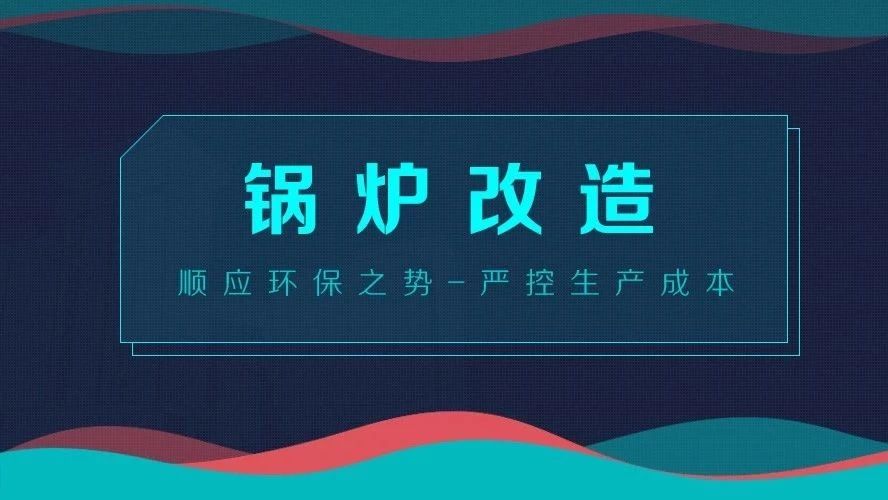 鍋爐改造——順應環(huán)保之勢，嚴控生產成本